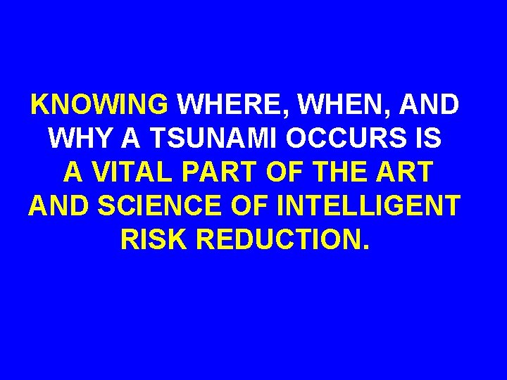 KNOWING WHERE, WHEN, AND WHY A TSUNAMI OCCURS IS A VITAL PART OF THE