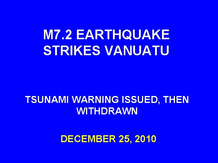 M 7. 2 EARTHQUAKE STRIKES VANUATU TSUNAMI WARNING ISSUED, THEN WITHDRAWN DECEMBER 25, 2010