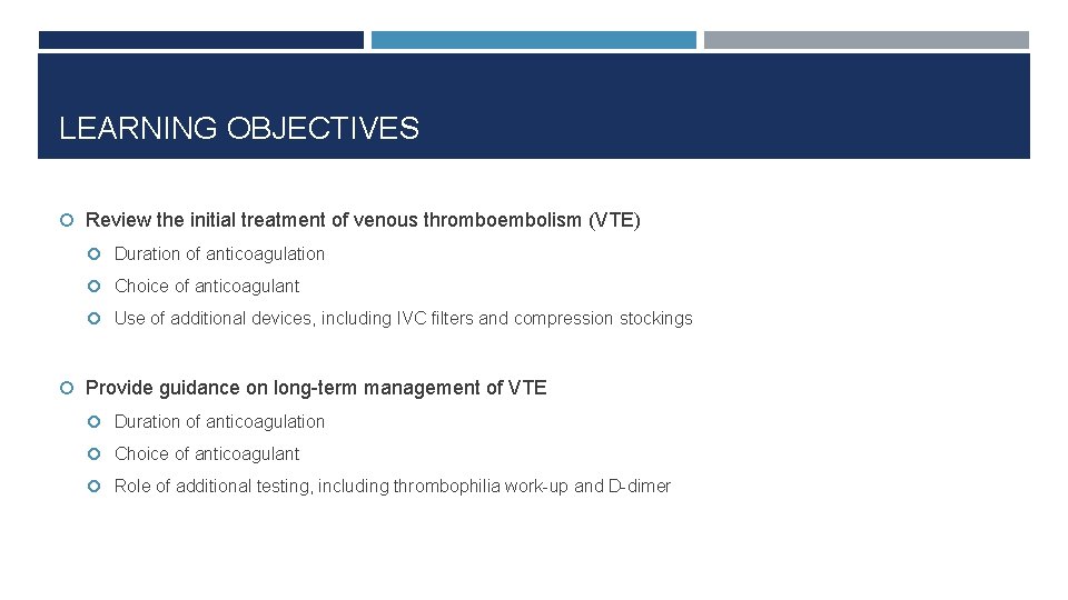 LEARNING OBJECTIVES Review the initial treatment of venous thromboembolism (VTE) Duration of anticoagulation Choice