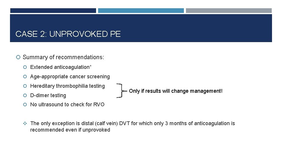 CASE 2: UNPROVOKED PE Summary of recommendations: Extended anticoagulation* Age-appropriate cancer screening Hereditary thrombophilia
