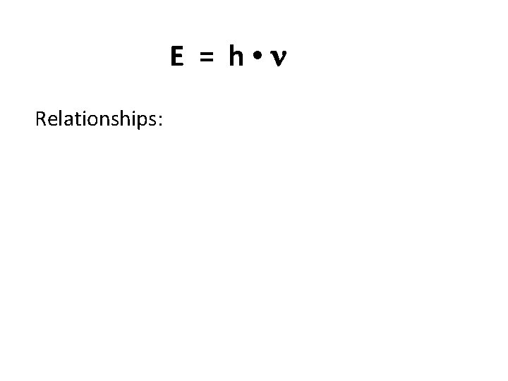 E = h • Relationships: 