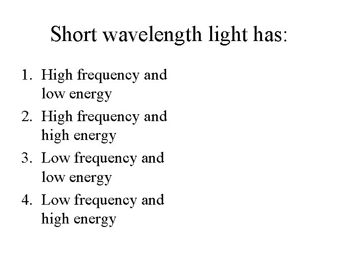 Short wavelength light has: 1. High frequency and low energy 2. High frequency and