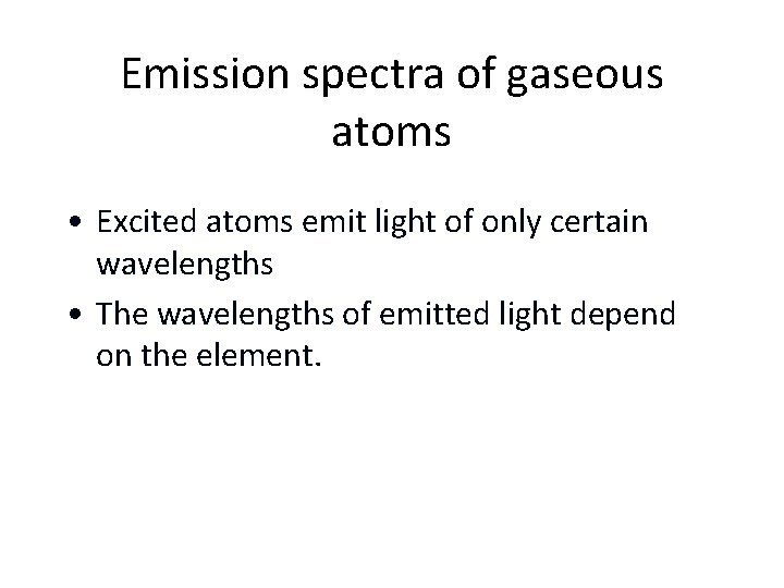 Emission spectra of gaseous atoms • Excited atoms emit light of only certain wavelengths