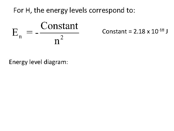 For H, the energy levels correspond to: Constant = 2. 18 x 10 -18