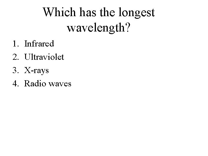Which has the longest wavelength? 1. 2. 3. 4. Infrared Ultraviolet X-rays Radio waves