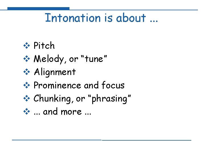 Intonation is about. . . v Pitch v Melody, or “tune” v Alignment v