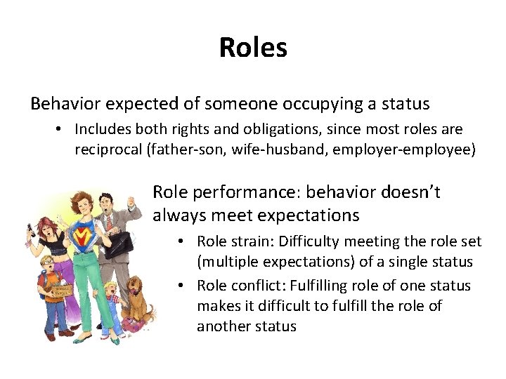 Roles Behavior expected of someone occupying a status • Includes both rights and obligations,