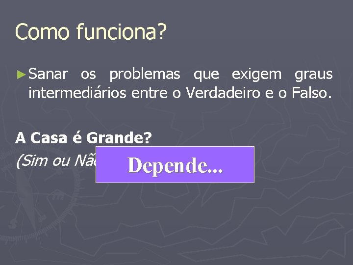 Como funciona? ► Sanar os problemas que exigem graus intermediários entre o Verdadeiro e