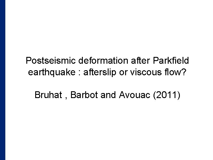 Postseismic deformation after Parkfield earthquake : afterslip or viscous flow? Bruhat , Barbot and