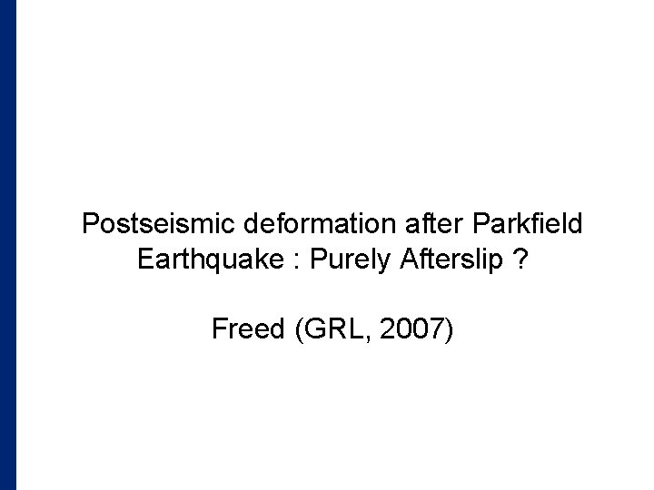 Postseismic deformation after Parkfield Earthquake : Purely Afterslip ? Freed (GRL, 2007) 