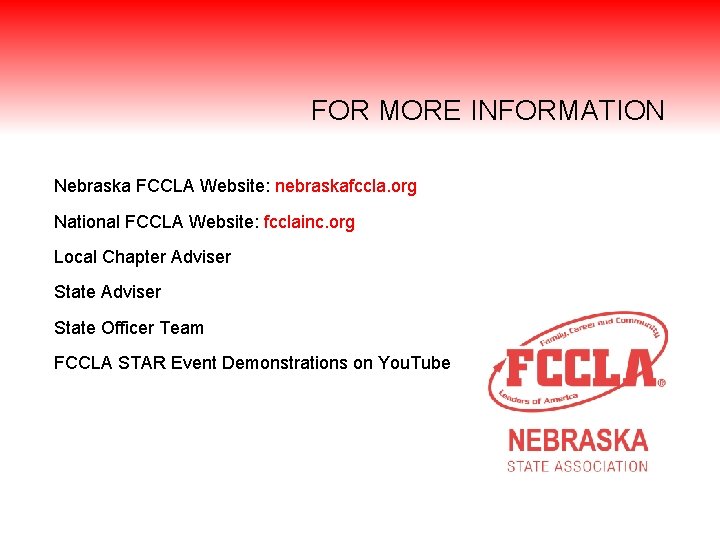 FOR MORE INFORMATION Nebraska FCCLA Website: nebraskafccla. org National FCCLA Website: fcclainc. org Local