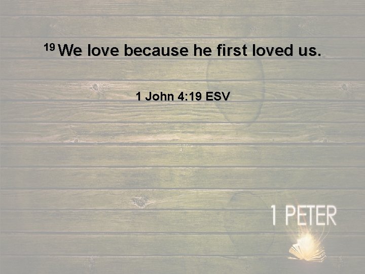 19 We love because he first loved us. 1 John 4: 19 ESV 