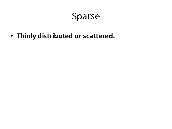 Sparse • Thinly distributed or scattered. 