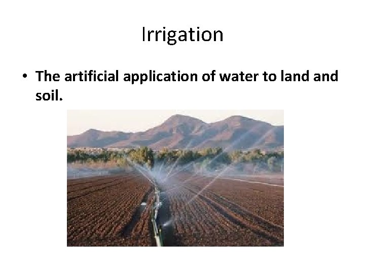 Irrigation • The artificial application of water to land soil. 