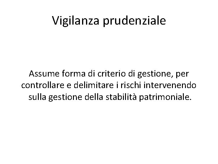 Vigilanza prudenziale Assume forma di criterio di gestione, per controllare e delimitare i rischi