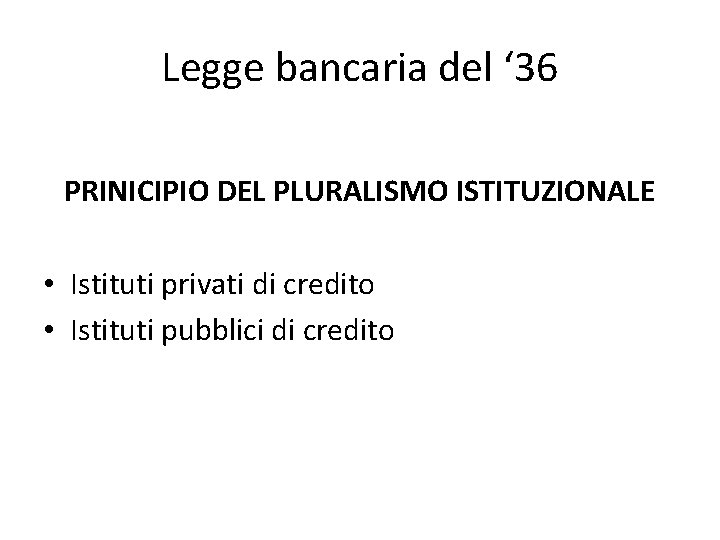 Legge bancaria del ‘ 36 PRINICIPIO DEL PLURALISMO ISTITUZIONALE • Istituti privati di credito