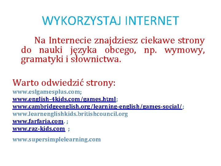 WYKORZYSTAJ INTERNET Na Internecie znajdziesz ciekawe strony do nauki języka obcego, np. wymowy, gramatyki