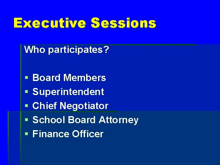Executive Sessions Who participates? § § § Board Members Superintendent Chief Negotiator School Board