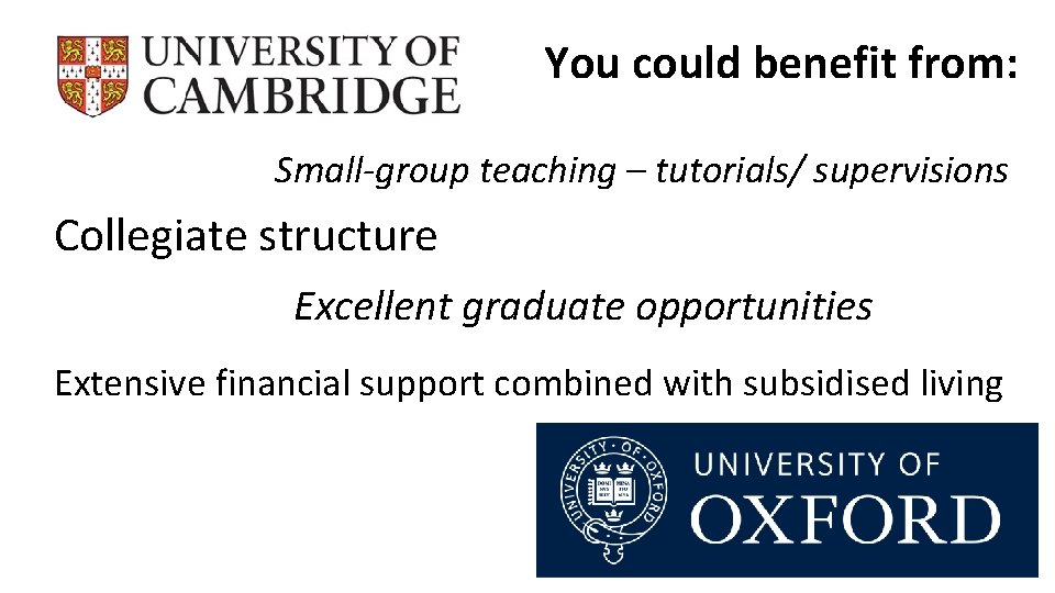You could benefit from: Small-group teaching – tutorials/ supervisions Collegiate structure Excellent graduate opportunities