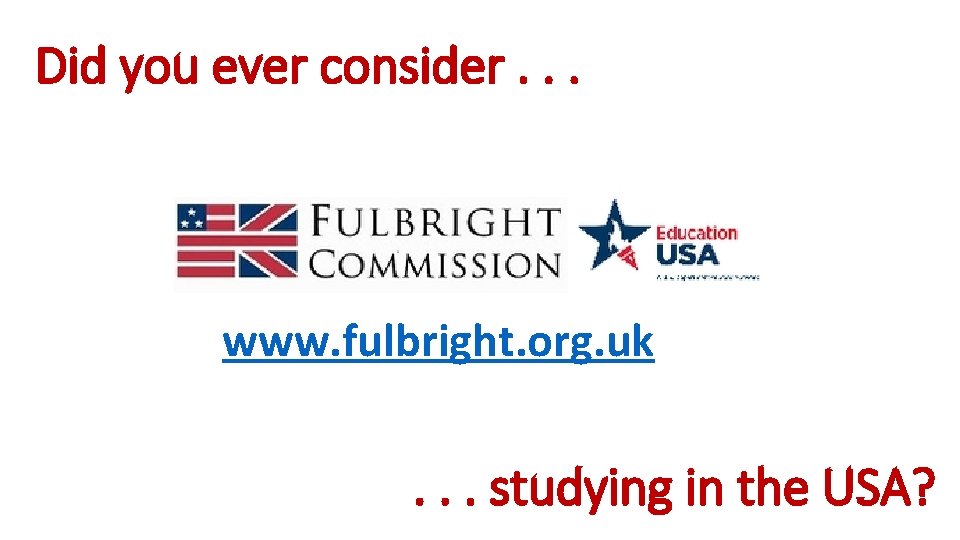 Did you ever consider. . . www. fulbright. org. uk . . . studying