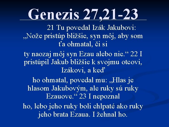 Genezis 27, 21 -23 21 Tu povedal Izák Jakubovi: „Nože pristúp bližšie, syn môj,