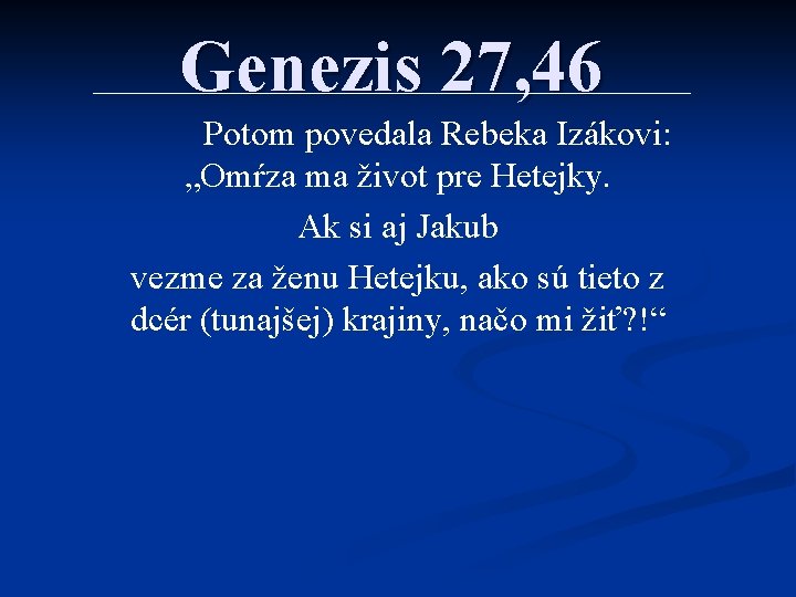 Genezis 27, 46 Potom povedala Rebeka Izákovi: „Omŕza ma život pre Hetejky. Ak si