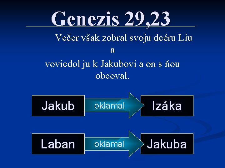 Genezis 29, 23 Večer však zobral svoju dcéru Liu a voviedol ju k Jakubovi