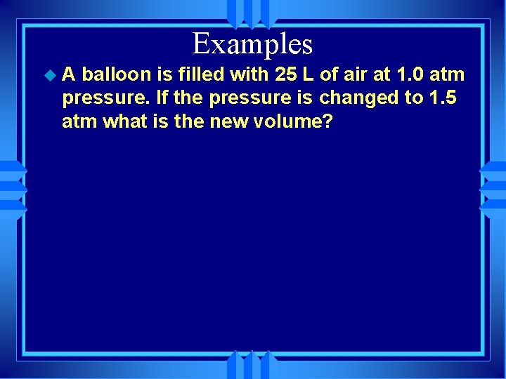 Examples u. A balloon is filled with 25 L of air at 1. 0