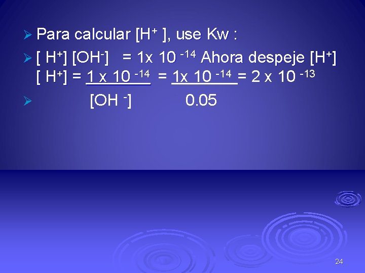 Ø Para calcular [H+ ], use Kw : Ø [ H+] [OH-] = 1