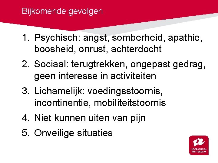 Bijkomende gevolgen 1. Psychisch: angst, somberheid, apathie, boosheid, onrust, achterdocht 2. Sociaal: terugtrekken, ongepast