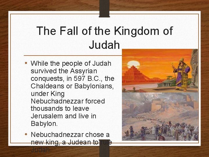 The Fall of the Kingdom of Judah • While the people of Judah survived
