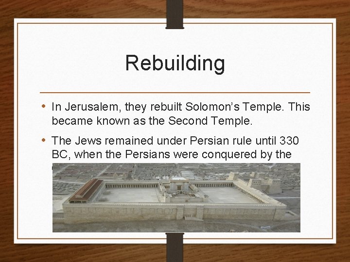 Rebuilding • In Jerusalem, they rebuilt Solomon’s Temple. This became known as the Second