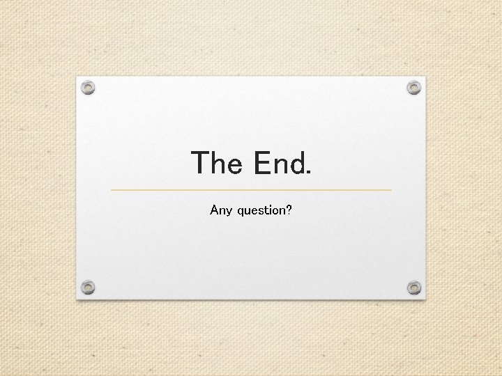 The End. Any question? The End. Any question?
