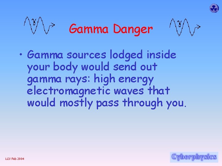Gamma Danger • Gamma sources lodged inside your body would send out gamma rays: