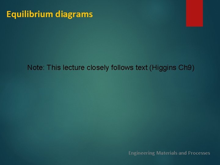 Equilibrium diagrams Note: This lecture closely follows text (Higgins Ch 9) Engineering Materials and