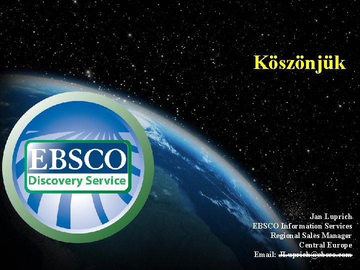 Köszönjük Jan Luprich EBSCO Information Services Regional Sales Manager Central Europe Email: JLuprich@ebsco. com