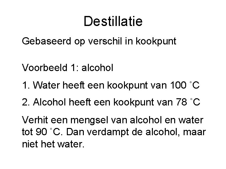 Destillatie Gebaseerd op verschil in kookpunt Voorbeeld 1: alcohol 1. Water heeft een kookpunt