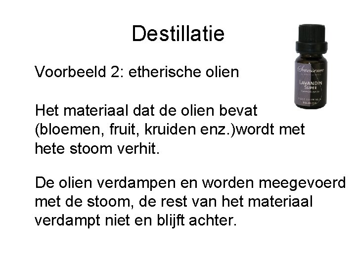 Destillatie Voorbeeld 2: etherische olien Het materiaal dat de olien bevat (bloemen, fruit, kruiden
