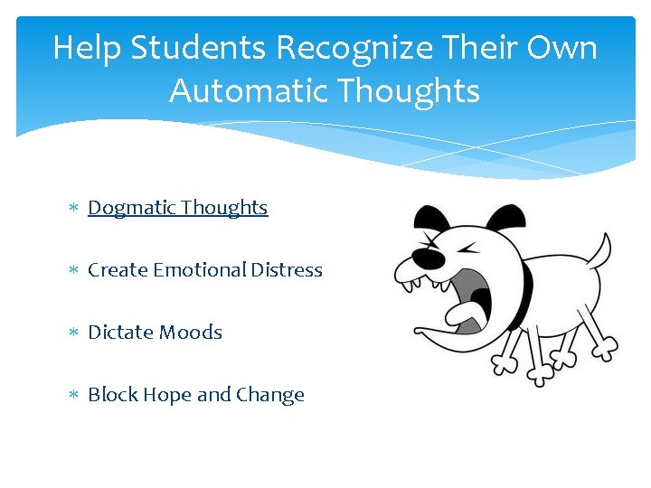 Help Students Recognize Their Own Automatic Thoughts Dogmatic Thoughts Create Emotional Distress Dictate Moods