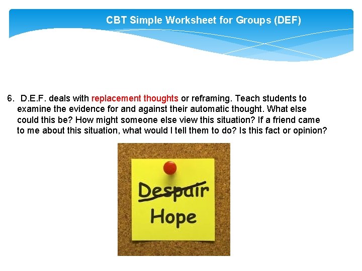 CBT Simple Worksheet for Groups (DEF) 6. D. E. F. deals with replacement thoughts