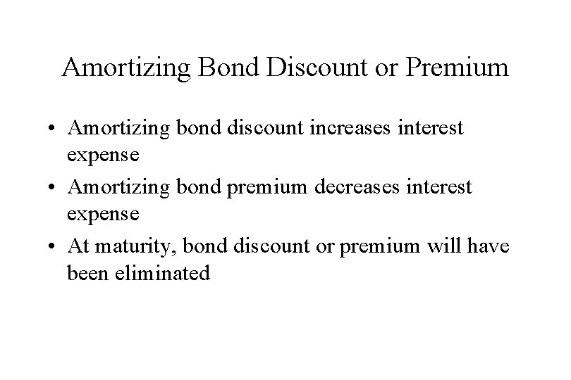 Amortizing Bond Discount or Premium • Amortizing bond discount increases interest expense • Amortizing