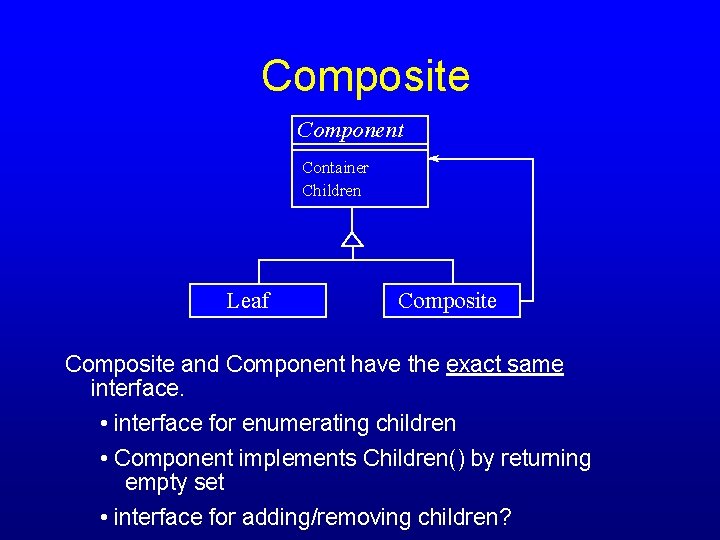 Composite Component Container Children Leaf Composite and Component have the exact same interface. •