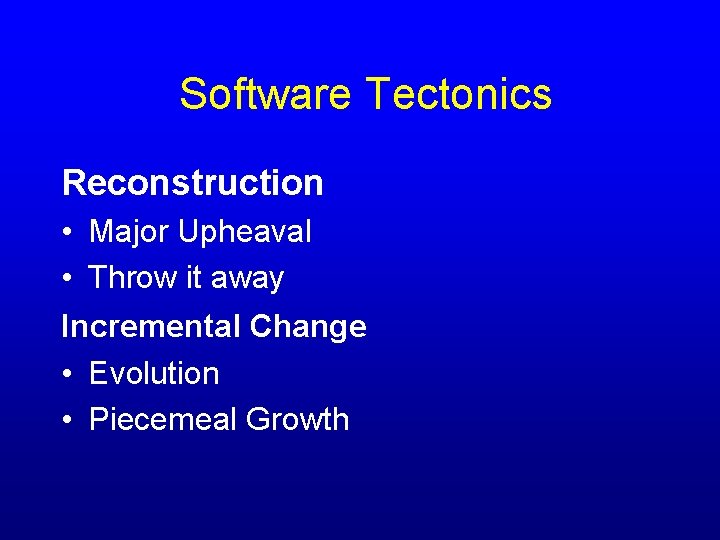 Software Tectonics Reconstruction • Major Upheaval • Throw it away Incremental Change • Evolution