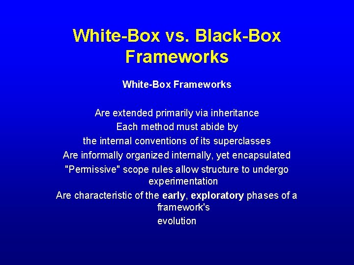 White-Box vs. Black-Box Frameworks White-Box Frameworks Are extended primarily via inheritance Each method must