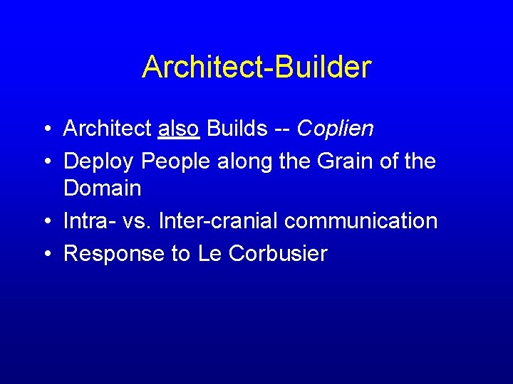 Architect-Builder • Architect also Builds -- Coplien • Deploy People along the Grain of