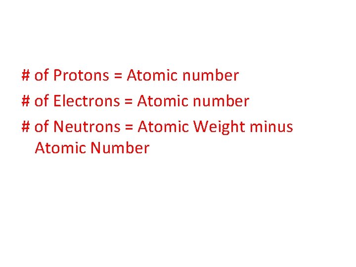 # of Protons = Atomic number # of Electrons = Atomic number # of