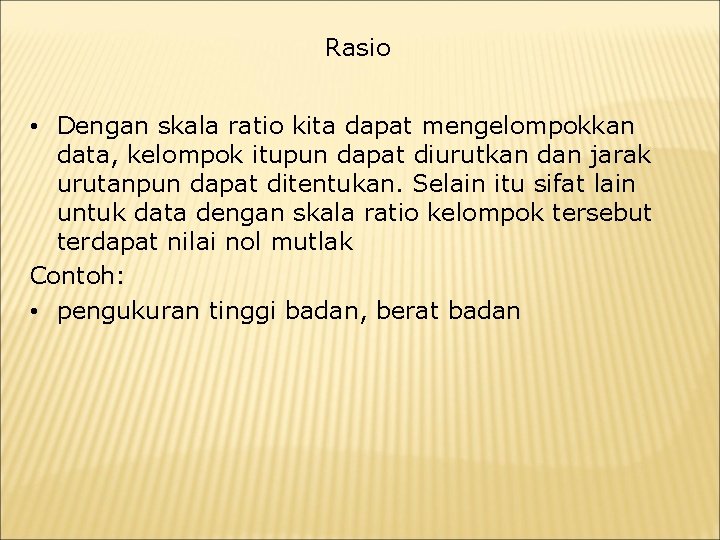 Rasio • Dengan skala ratio kita dapat mengelompokkan data, kelompok itupun dapat diurutkan dan