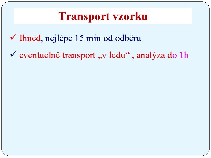 Transport vzorku ü Ihned, nejlépe 15 min od odběru ü eventuelně transport „v ledu“