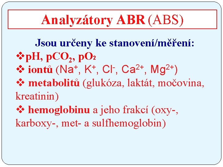 Analyzátory ABR (ABS) Jsou určeny ke stanovení/měření: vp. H, p. CO 2, p. O