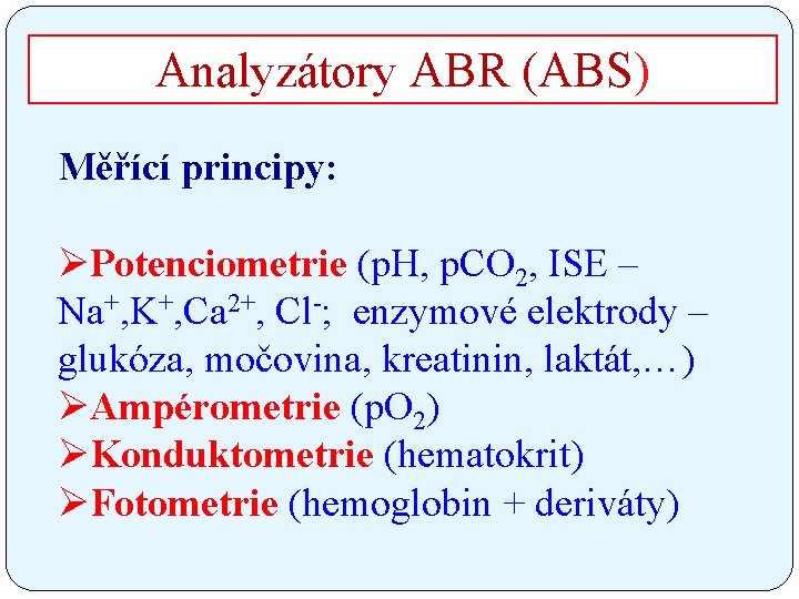 Analyzátory ABR (ABS) Měřící principy: ØPotenciometrie (p. H, p. CO 2, ISE – Na+,